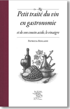 Petit traité du vin en gastronomie et de son cousin acide, le vinaigre de Patricia Rolland