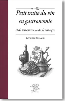 Petit traité du vin en gastronomie et de son cousin acide, le vinaigre de Patricia Rolland